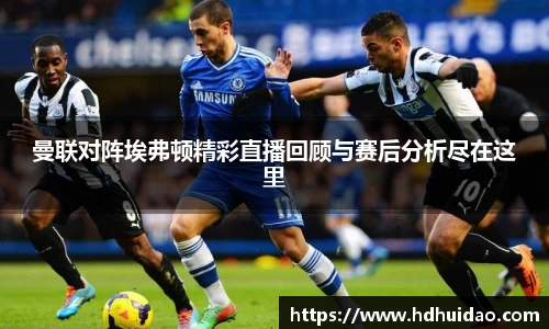 曼联对阵埃弗顿精彩直播回顾与赛后分析尽在这里