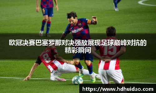 欧冠决赛巴塞罗那对决强敌展现足球巅峰对抗的精彩瞬间