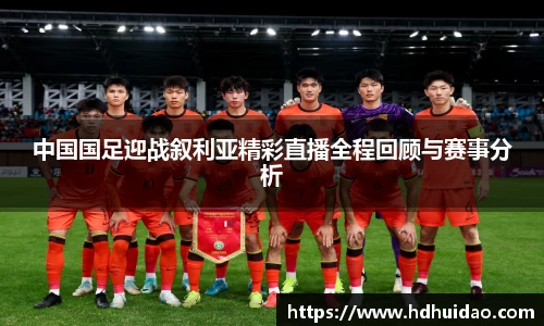 中国国足迎战叙利亚精彩直播全程回顾与赛事分析